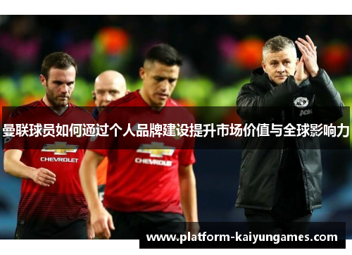 曼联球员如何通过个人品牌建设提升市场价值与全球影响力