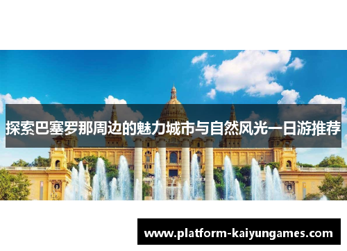 探索巴塞罗那周边的魅力城市与自然风光一日游推荐