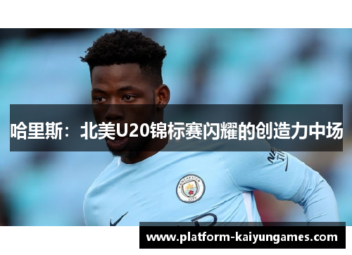 哈里斯：北美U20锦标赛闪耀的创造力中场