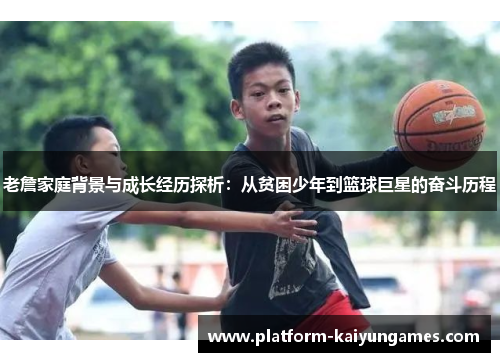 老詹家庭背景与成长经历探析：从贫困少年到篮球巨星的奋斗历程