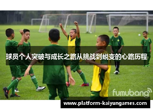 球员个人突破与成长之路从挑战到蜕变的心路历程