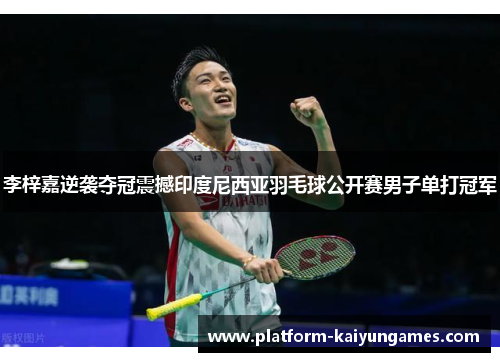 李梓嘉逆袭夺冠震撼印度尼西亚羽毛球公开赛男子单打冠军