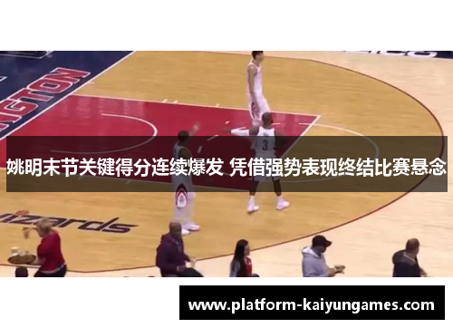 姚明末节关键得分连续爆发 凭借强势表现终结比赛悬念