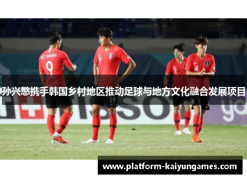 孙兴慜携手韩国乡村地区推动足球与地方文化融合发展项目