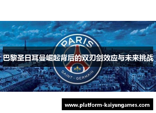 巴黎圣日耳曼崛起背后的双刃剑效应与未来挑战