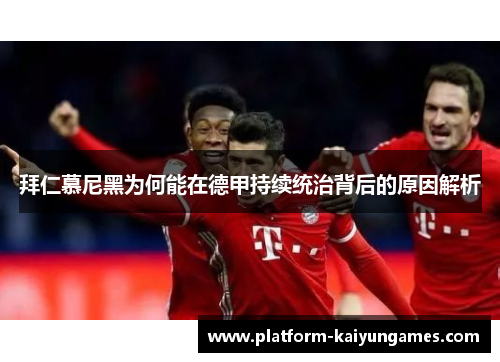 拜仁慕尼黑为何能在德甲持续统治背后的原因解析