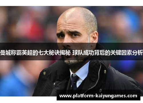 曼城称霸英超的七大秘诀揭秘 球队成功背后的关键因素分析
