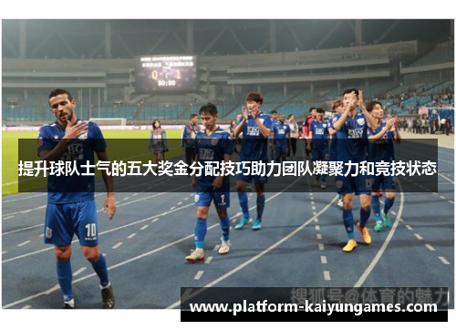 提升球队士气的五大奖金分配技巧助力团队凝聚力和竞技状态