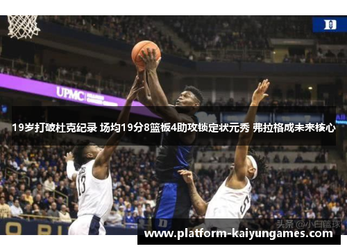 19岁打破杜克纪录 场均19分8篮板4助攻锁定状元秀 弗拉格成未来核心