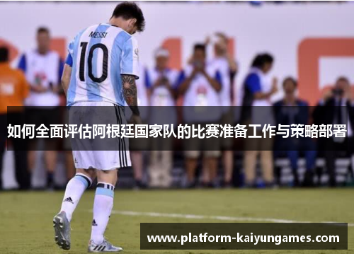 如何全面评估阿根廷国家队的比赛准备工作与策略部署