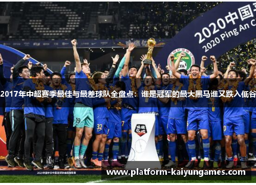 2017年中超赛季最佳与最差球队全盘点：谁是冠军的最大黑马谁又跌入低谷