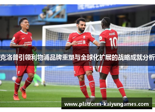 克洛普引领利物浦品牌重塑与全球化扩展的战略成就分析