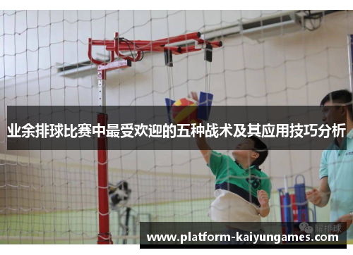 业余排球比赛中最受欢迎的五种战术及其应用技巧分析