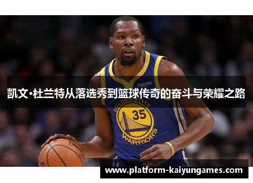 凯文·杜兰特从落选秀到篮球传奇的奋斗与荣耀之路