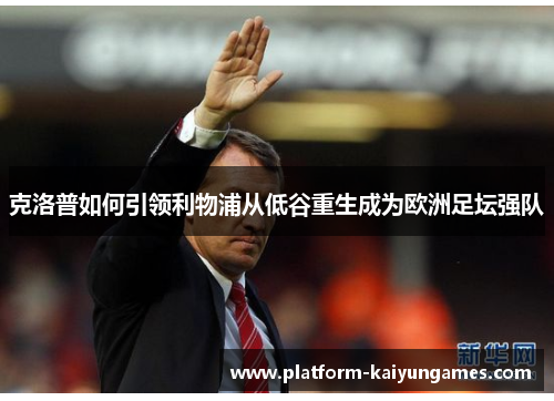 克洛普如何引领利物浦从低谷重生成为欧洲足坛强队