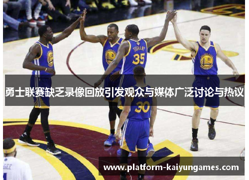 勇士联赛缺乏录像回放引发观众与媒体广泛讨论与热议