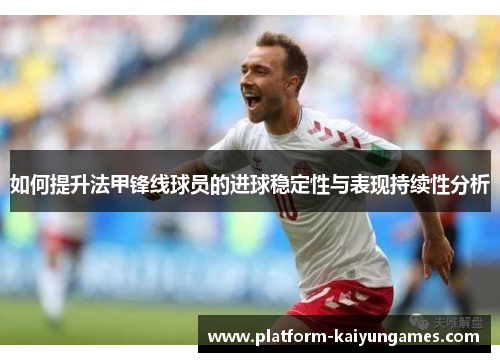 如何提升法甲锋线球员的进球稳定性与表现持续性分析