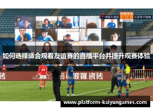 如何选择适合观看友谊赛的直播平台并提升观赛体验