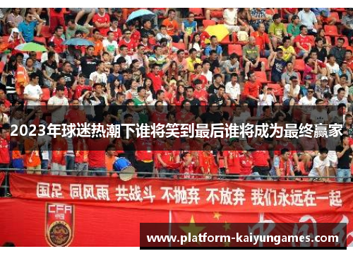 2023年球迷热潮下谁将笑到最后谁将成为最终赢家