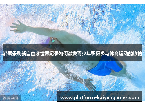 潘展乐刷新自由泳世界纪录如何激发青少年积极参与体育运动的热情