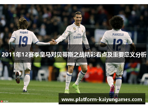 2011年12赛季皇马对贝蒂斯之战精彩看点及重要意义分析