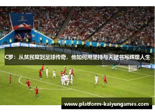 C罗：从贫民窟到足球传奇，他如何用坚持与天赋书写辉煌人生