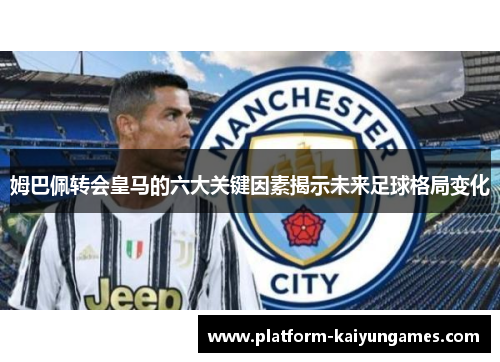 姆巴佩转会皇马的六大关键因素揭示未来足球格局变化