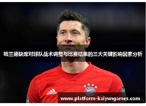 哈兰德缺席对球队战术调整与比赛结果的三大关键影响因素分析