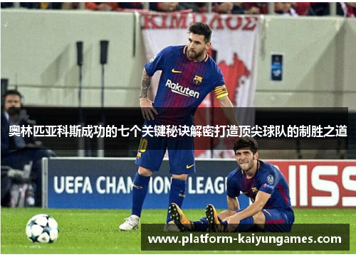 奥林匹亚科斯成功的七个关键秘诀解密打造顶尖球队的制胜之道