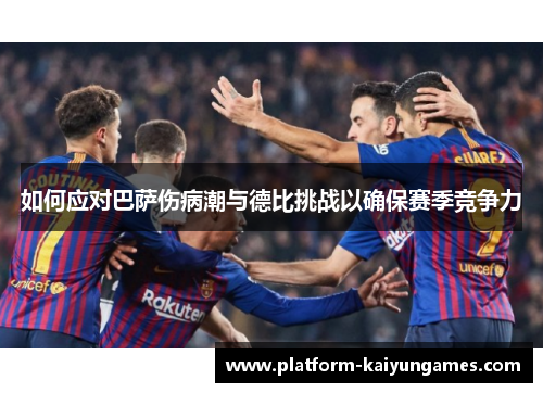 如何应对巴萨伤病潮与德比挑战以确保赛季竞争力