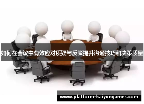 如何在会议中有效应对质疑与反驳提升沟通技巧和决策质量