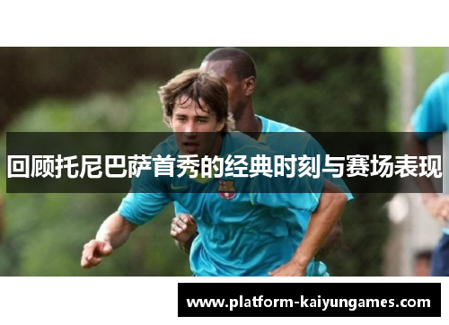 回顾托尼巴萨首秀的经典时刻与赛场表现