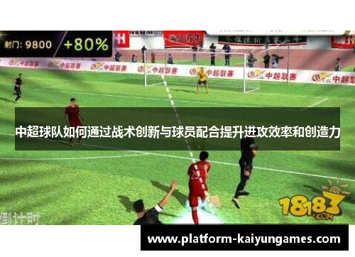 中超球队如何通过战术创新与球员配合提升进攻效率和创造力