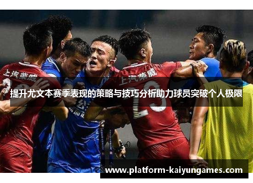 提升尤文本赛季表现的策略与技巧分析助力球员突破个人极限