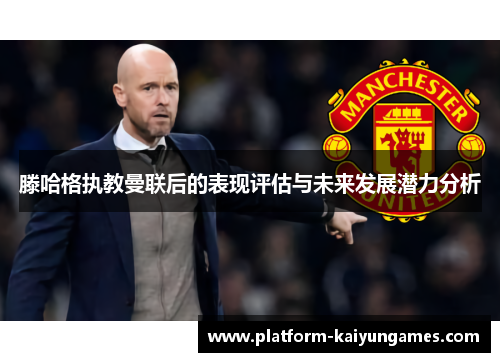 滕哈格执教曼联后的表现评估与未来发展潜力分析
