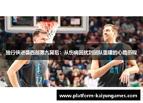 独行侠逆袭西部第九背后：从伤病困扰到团队重建的心路历程