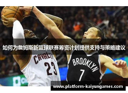 如何为詹姆斯新篮球联赛筹资计划提供支持与策略建议