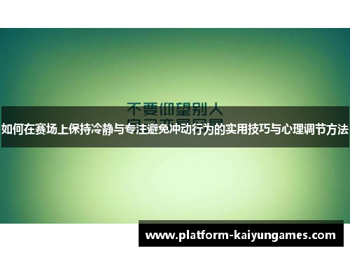 如何在赛场上保持冷静与专注避免冲动行为的实用技巧与心理调节方法