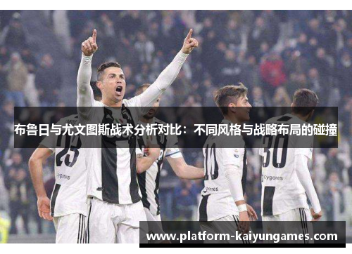 布鲁日与尤文图斯战术分析对比：不同风格与战略布局的碰撞
