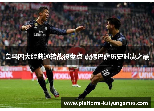 皇马四大经典逆转战役盘点 震撼巴萨历史对决之最