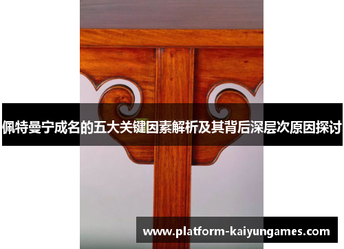 佩特曼宁成名的五大关键因素解析及其背后深层次原因探讨