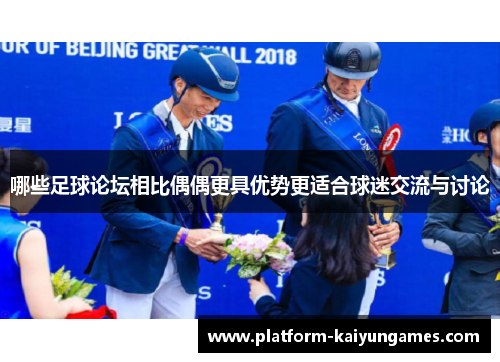 哪些足球论坛相比偶偶更具优势更适合球迷交流与讨论