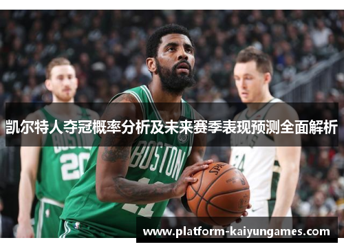 凯尔特人夺冠概率分析及未来赛季表现预测全面解析