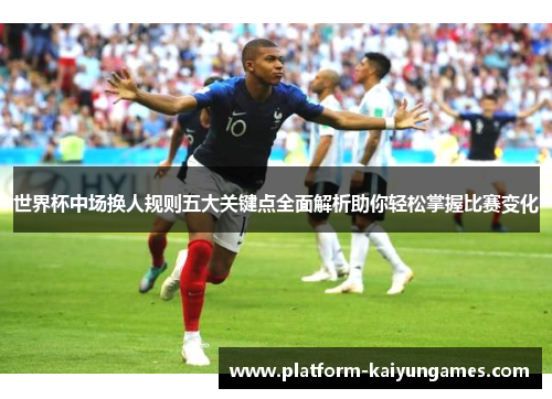 世界杯中场换人规则五大关键点全面解析助你轻松掌握比赛变化