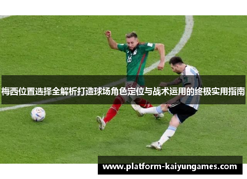 梅西位置选择全解析打造球场角色定位与战术运用的终极实用指南