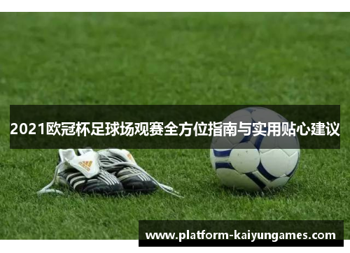 2021欧冠杯足球场观赛全方位指南与实用贴心建议