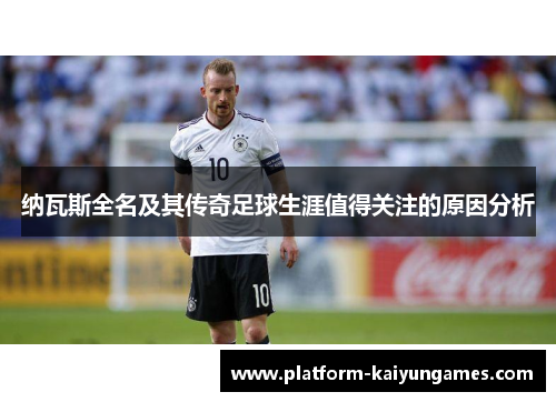 纳瓦斯全名及其传奇足球生涯值得关注的原因分析