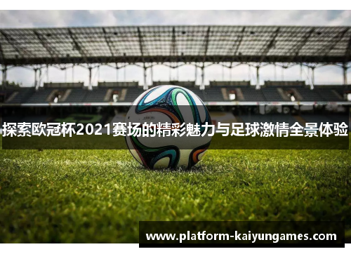 探索欧冠杯2021赛场的精彩魅力与足球激情全景体验