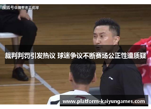 裁判判罚引发热议 球迷争议不断赛场公正性遭质疑