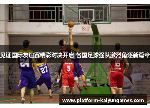 见证国际友谊赛精彩对决开启 各国足球强队激烈角逐新篇章 见证国际友谊赛精彩对决开启 各国足球强队激烈角逐新篇章